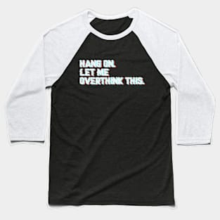 Hang on. Let Me Overthink This Baseball T-Shirt